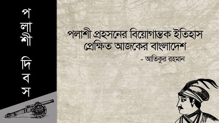পলাশী প্রহসনের বিয়োগান্তক ইতিহাস- প্রেক্ষিত আজকের বাংলাদেশ