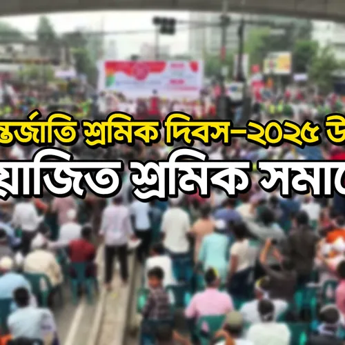 ১মে আন্তর্জাতি শ্রমিক দিবস-২০২৫ উপলক্ষে আয়োজিত শ্রমিক সমাবেশ