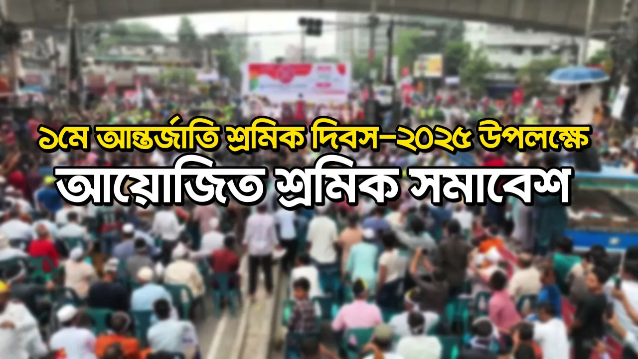 ১মে আন্তর্জাতি শ্রমিক দিবস-২০২৫ উপলক্ষে আয়োজিত শ্রমিক সমাবেশ