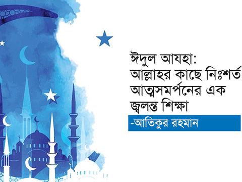 ঈদুল আযহা: আল্লাহর কাছে নিঃশর্ত আত্মসমর্পনের এক জ্বলন্ত শিক্ষা