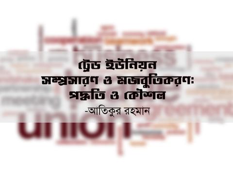 ট্রেড ইউনিয়ন সম্প্রসারণ ও মজবুতিকরণ : পদ্ধতি ও কৌশল