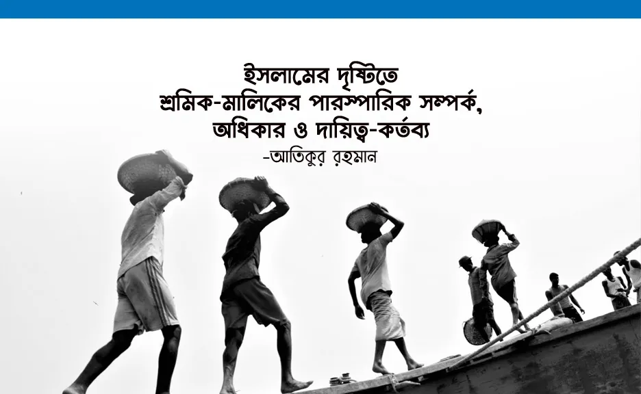 ইসলামের দৃষ্টিতে শ্রমিক-মালিকের পারস্পারিক সম্পর্ক, অধিকার ও দায়িত্ব-কর্তব্য
