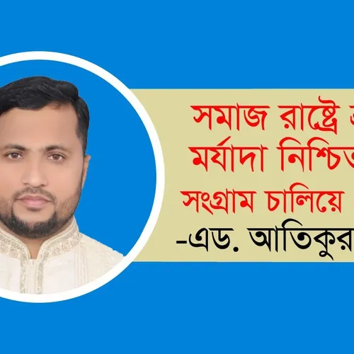 সমাজ রাষ্ট্রে শ্রমিকের মর্যাদা নিশ্চিত করতে সংগ্রাম চালিয়ে যেতে হবে এড. আতিকুর রহমান
